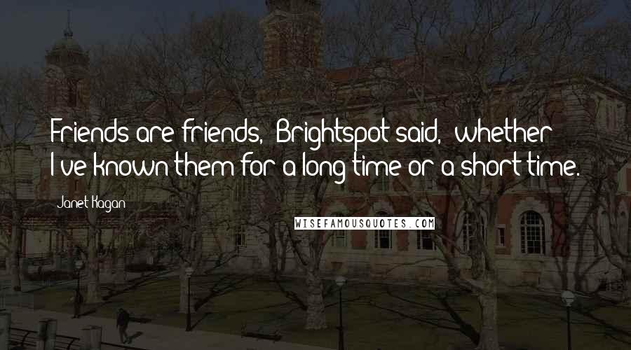 Janet Kagan Quotes: Friends are friends," Brightspot said, "whether I've known them for a long time or a short time.