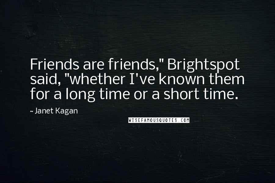 Janet Kagan Quotes: Friends are friends," Brightspot said, "whether I've known them for a long time or a short time.