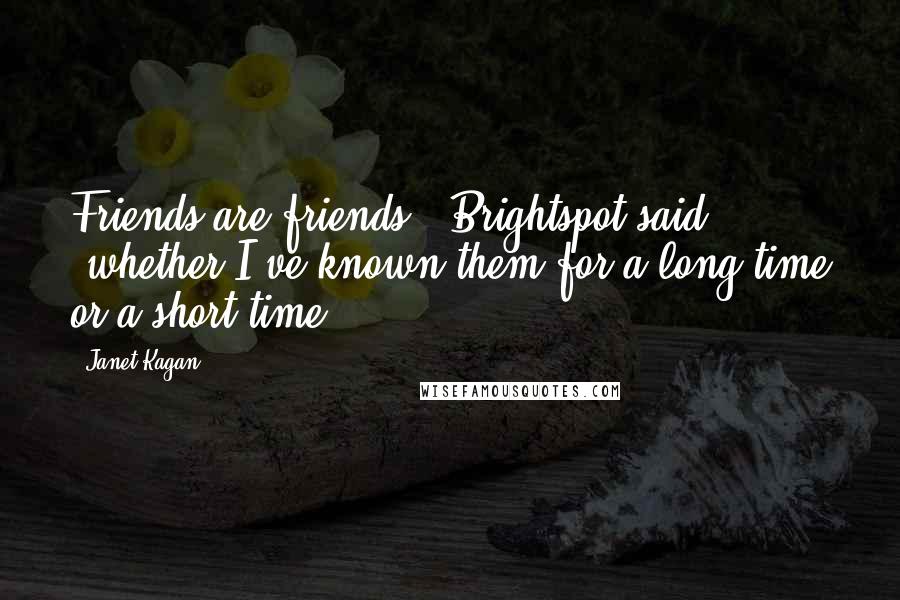 Janet Kagan Quotes: Friends are friends," Brightspot said, "whether I've known them for a long time or a short time.