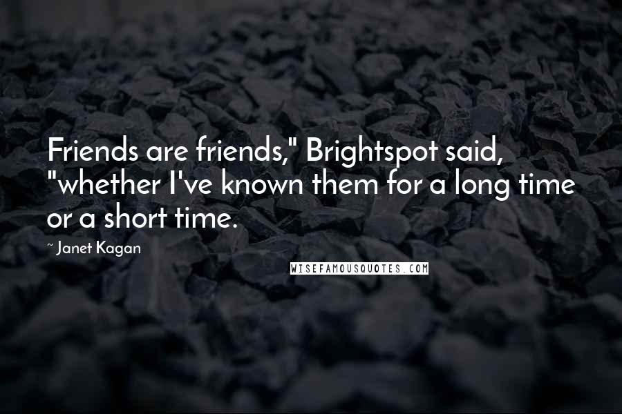 Janet Kagan Quotes: Friends are friends," Brightspot said, "whether I've known them for a long time or a short time.