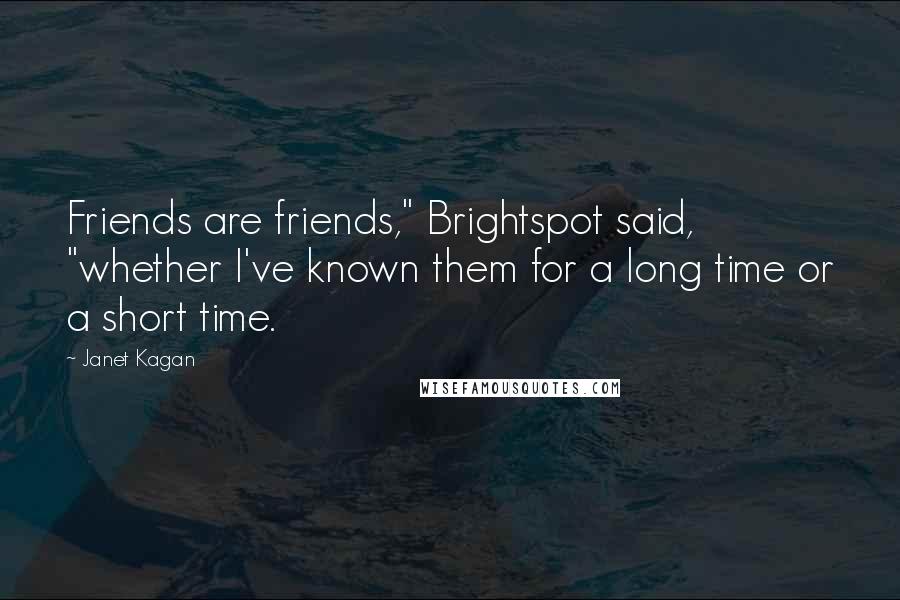 Janet Kagan Quotes: Friends are friends," Brightspot said, "whether I've known them for a long time or a short time.