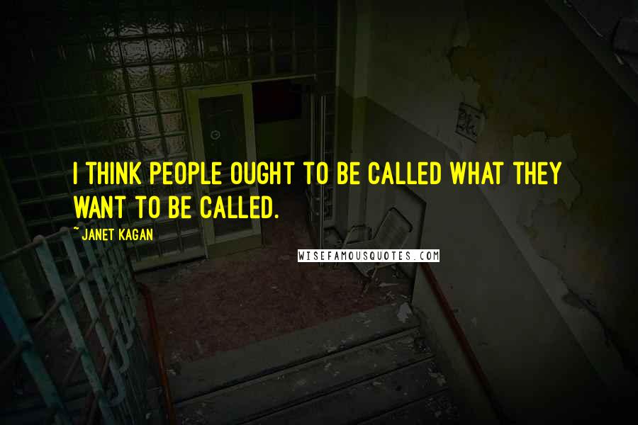 Janet Kagan Quotes: I think people ought to be called what they want to be called.