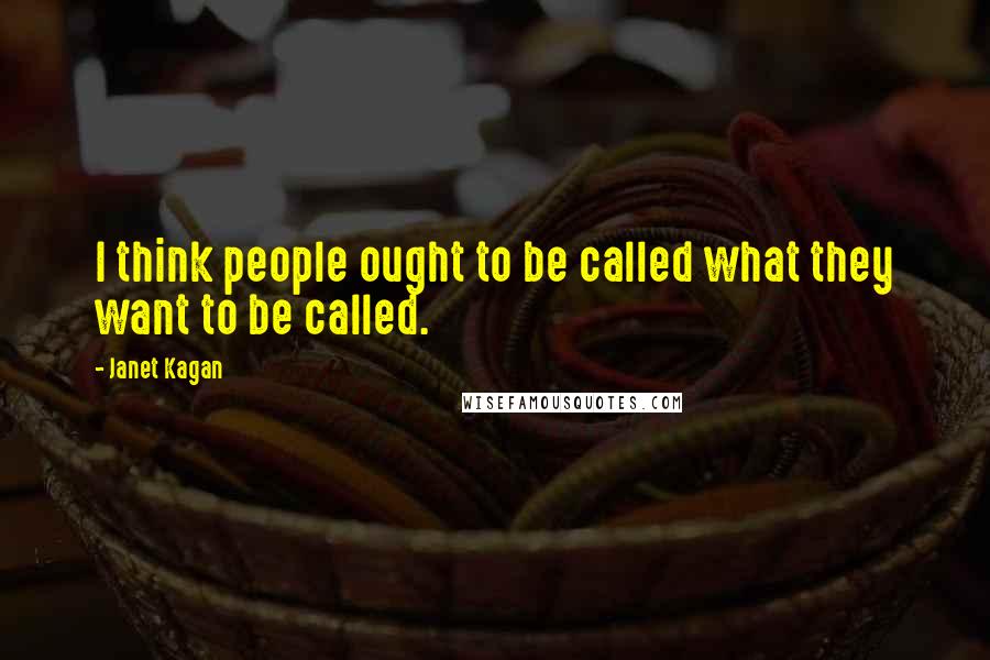 Janet Kagan Quotes: I think people ought to be called what they want to be called.