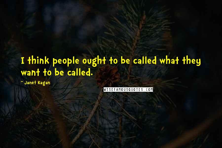 Janet Kagan Quotes: I think people ought to be called what they want to be called.