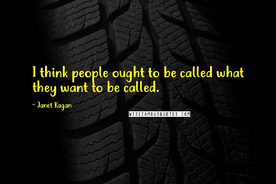 Janet Kagan Quotes: I think people ought to be called what they want to be called.