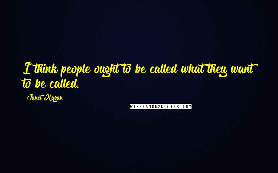 Janet Kagan Quotes: I think people ought to be called what they want to be called.