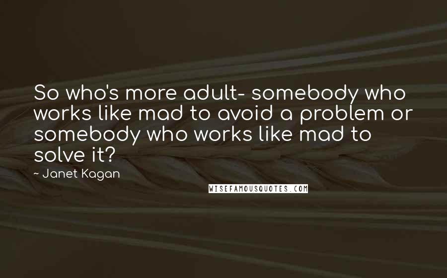 Janet Kagan Quotes: So who's more adult- somebody who works like mad to avoid a problem or somebody who works like mad to solve it?