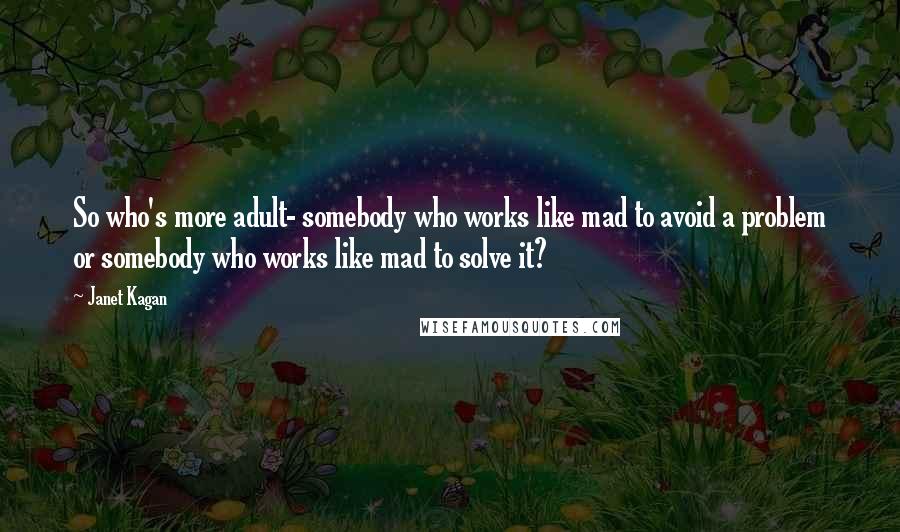 Janet Kagan Quotes: So who's more adult- somebody who works like mad to avoid a problem or somebody who works like mad to solve it?