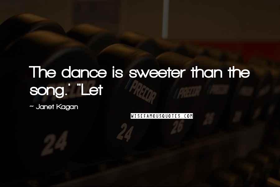 Janet Kagan Quotes: The dance is sweeter than the song.' "Let