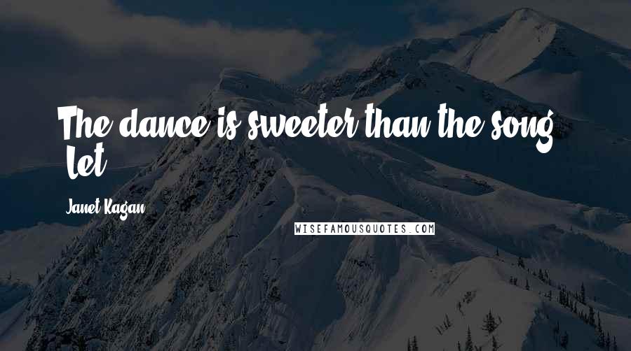 Janet Kagan Quotes: The dance is sweeter than the song.' "Let