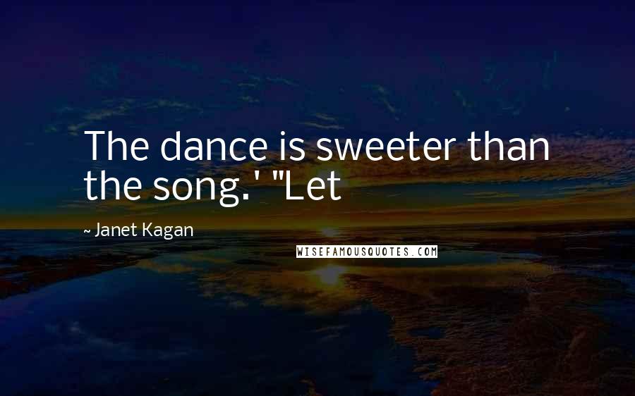 Janet Kagan Quotes: The dance is sweeter than the song.' "Let