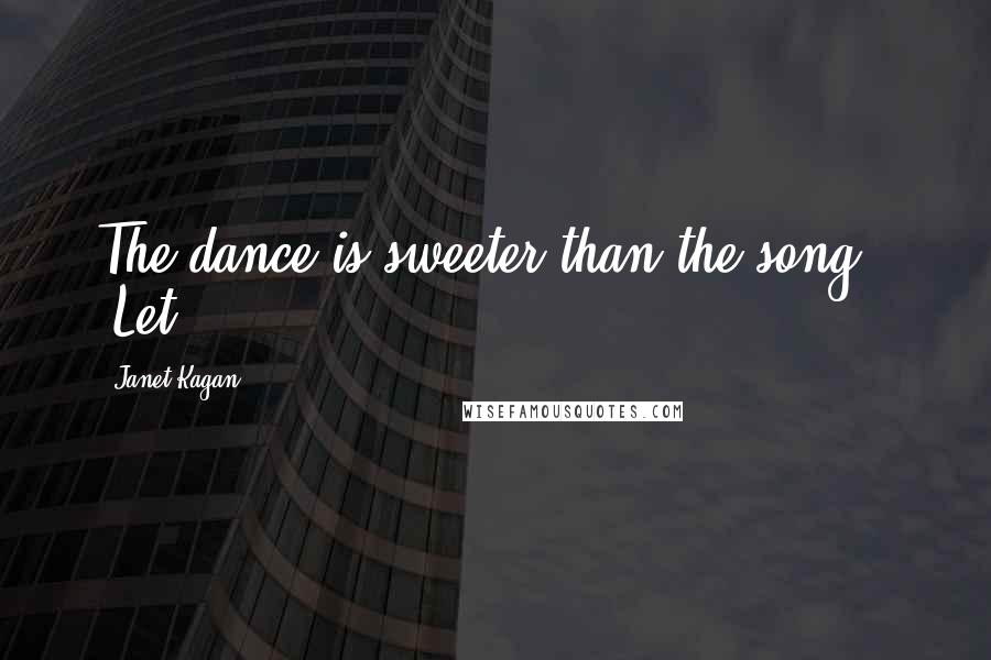 Janet Kagan Quotes: The dance is sweeter than the song.' "Let