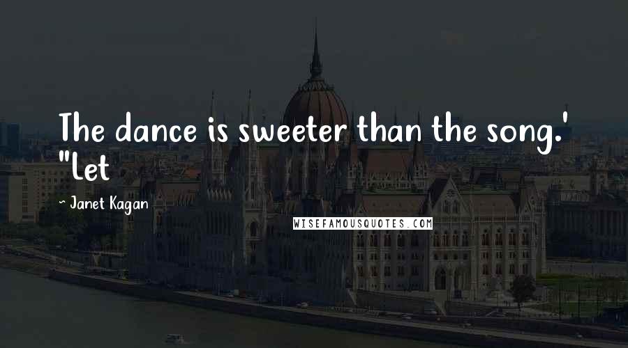 Janet Kagan Quotes: The dance is sweeter than the song.' "Let