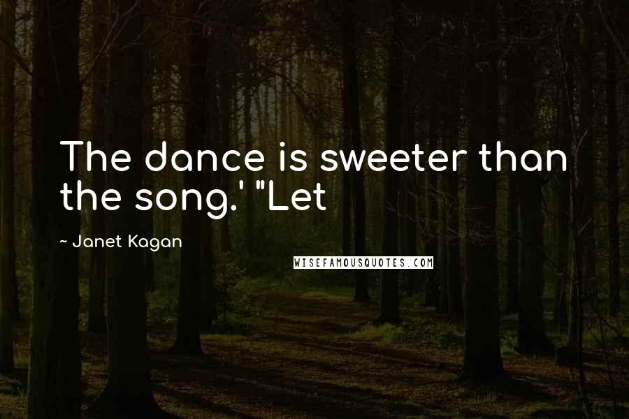 Janet Kagan Quotes: The dance is sweeter than the song.' "Let