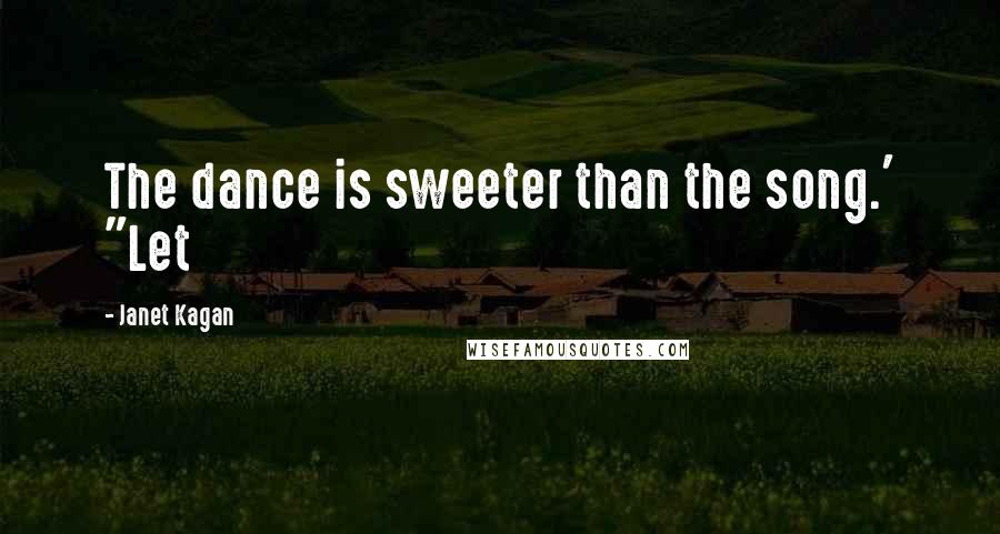 Janet Kagan Quotes: The dance is sweeter than the song.' "Let