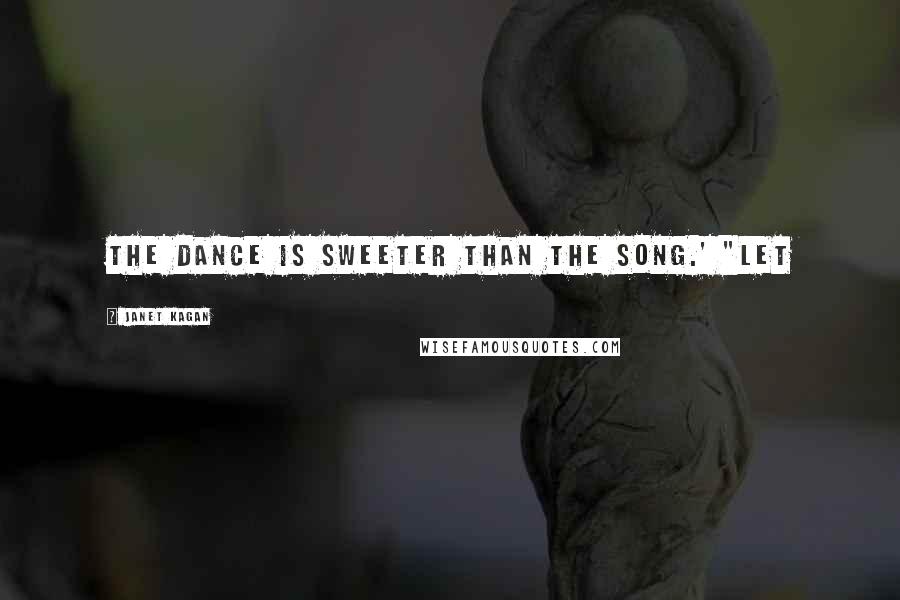 Janet Kagan Quotes: The dance is sweeter than the song.' "Let