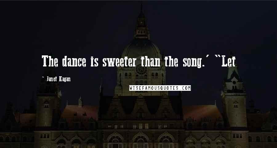 Janet Kagan Quotes: The dance is sweeter than the song.' "Let