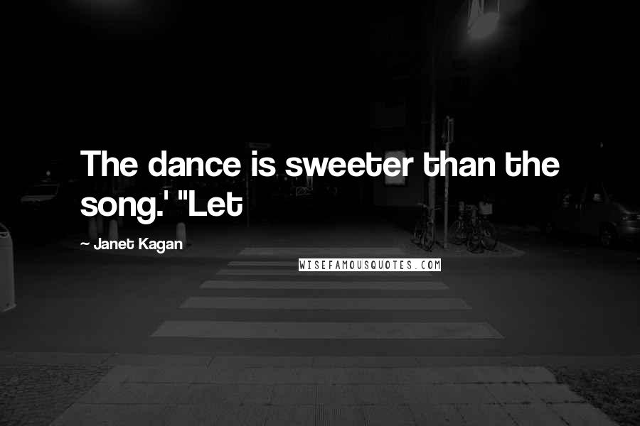 Janet Kagan Quotes: The dance is sweeter than the song.' "Let