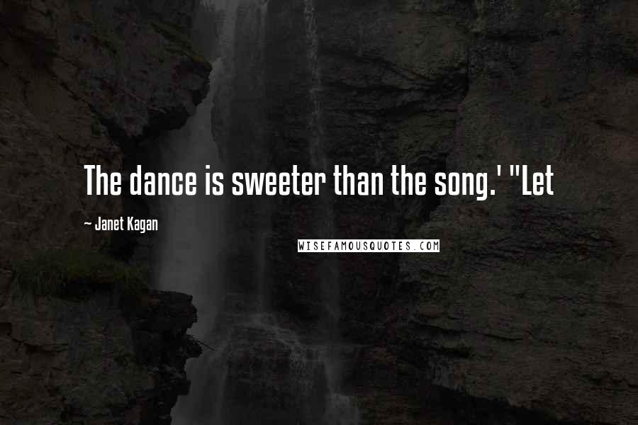 Janet Kagan Quotes: The dance is sweeter than the song.' "Let