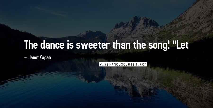 Janet Kagan Quotes: The dance is sweeter than the song.' "Let