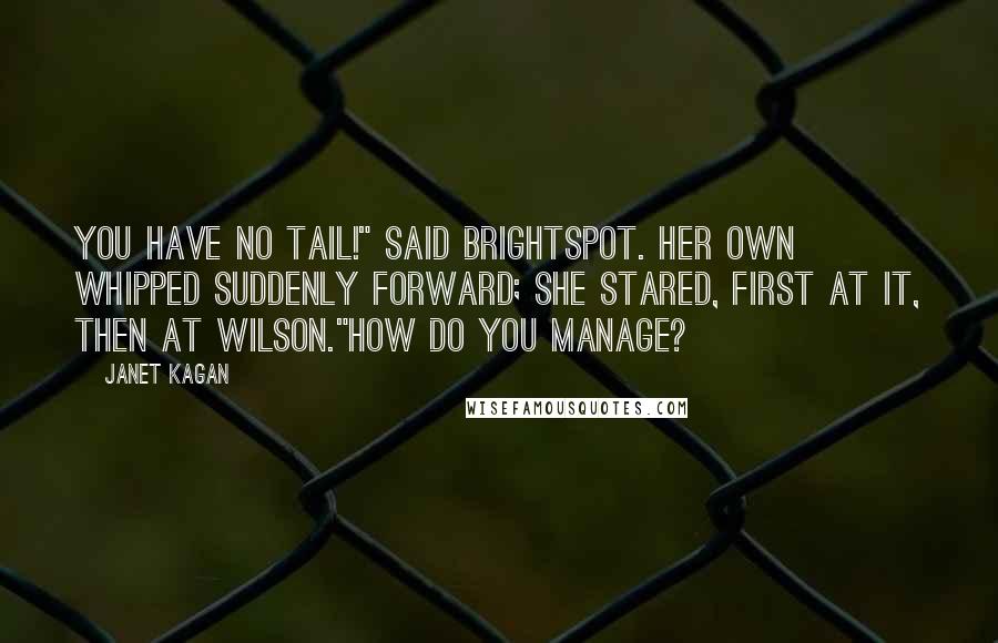 Janet Kagan Quotes: You have no tail!" said Brightspot. her own whipped suddenly forward; she stared, first at it, then at Wilson."How do you manage?