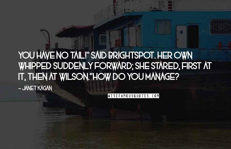 Janet Kagan Quotes: You have no tail!" said Brightspot. her own whipped suddenly forward; she stared, first at it, then at Wilson."How do you manage?