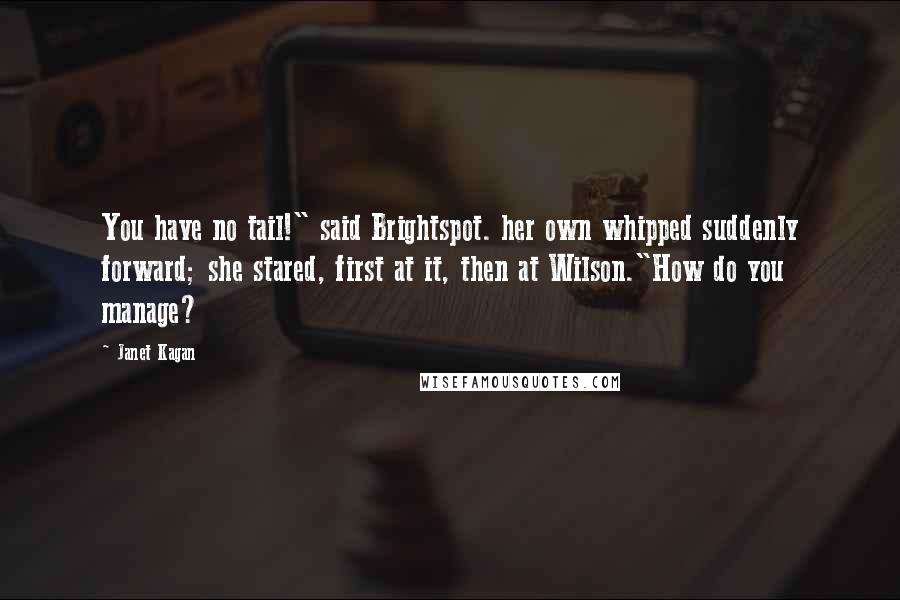 Janet Kagan Quotes: You have no tail!" said Brightspot. her own whipped suddenly forward; she stared, first at it, then at Wilson."How do you manage?