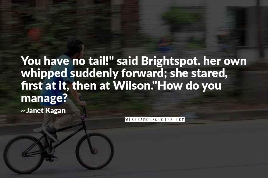 Janet Kagan Quotes: You have no tail!" said Brightspot. her own whipped suddenly forward; she stared, first at it, then at Wilson."How do you manage?