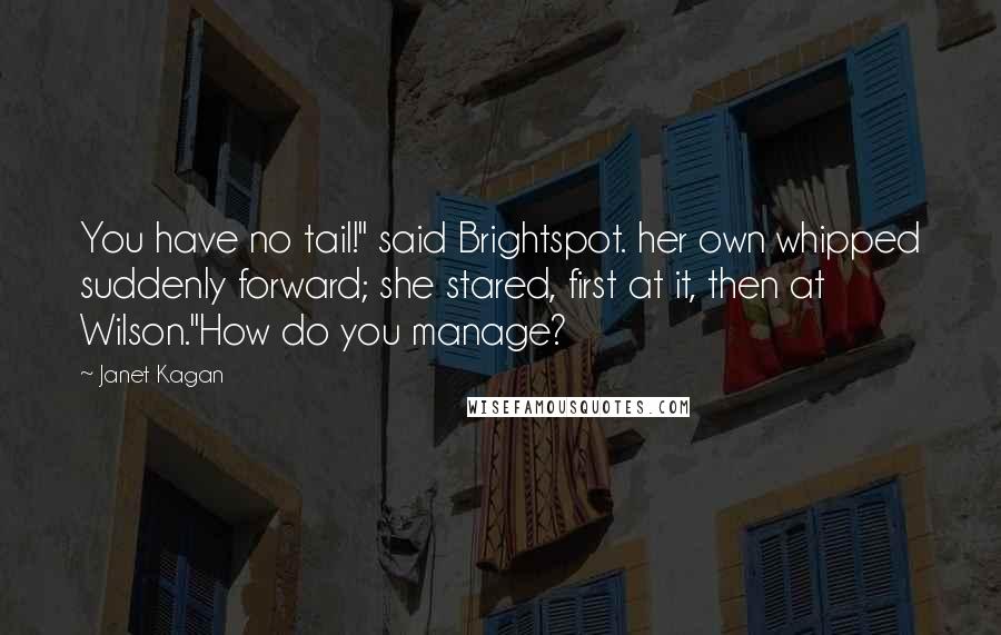 Janet Kagan Quotes: You have no tail!" said Brightspot. her own whipped suddenly forward; she stared, first at it, then at Wilson."How do you manage?