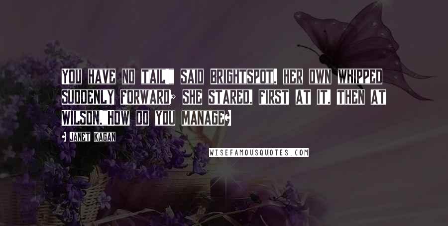 Janet Kagan Quotes: You have no tail!" said Brightspot. her own whipped suddenly forward; she stared, first at it, then at Wilson."How do you manage?