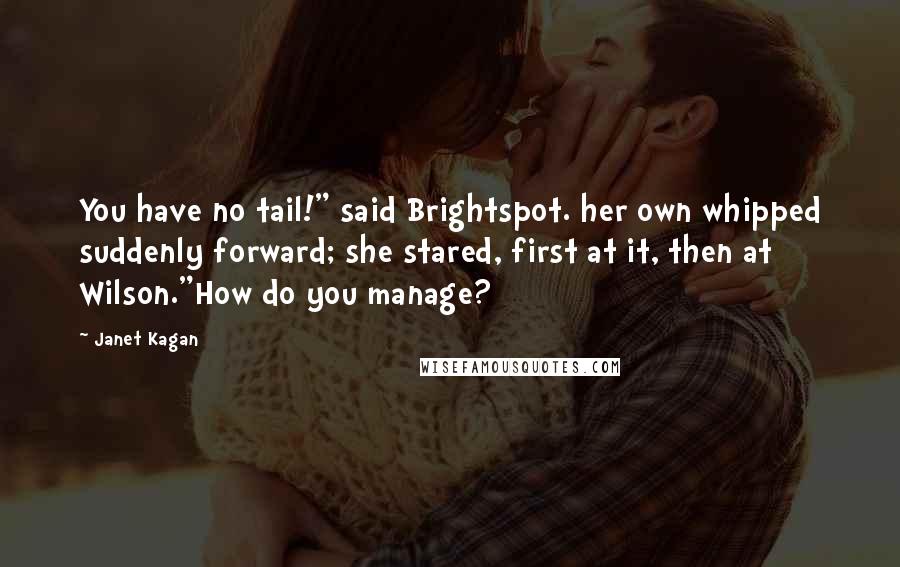 Janet Kagan Quotes: You have no tail!" said Brightspot. her own whipped suddenly forward; she stared, first at it, then at Wilson."How do you manage?