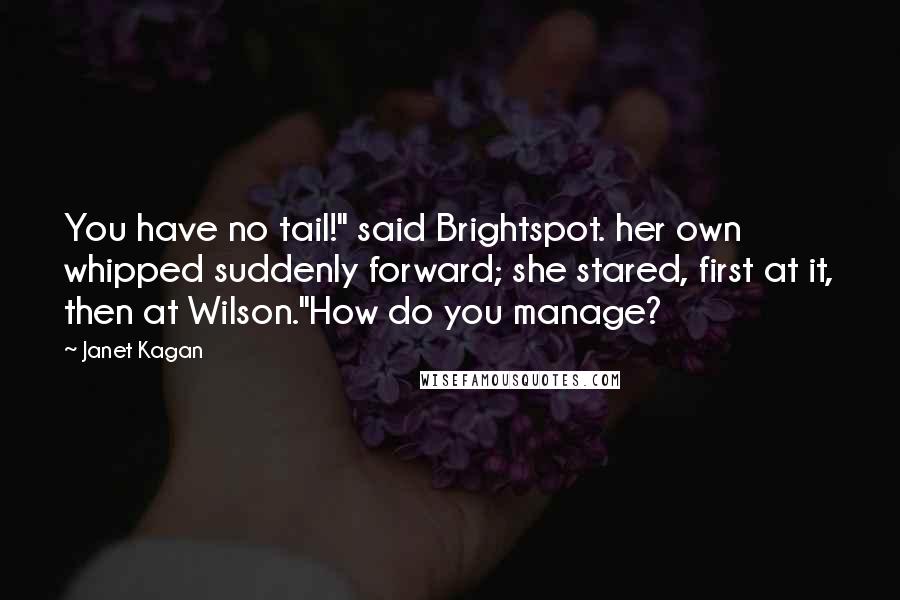 Janet Kagan Quotes: You have no tail!" said Brightspot. her own whipped suddenly forward; she stared, first at it, then at Wilson."How do you manage?