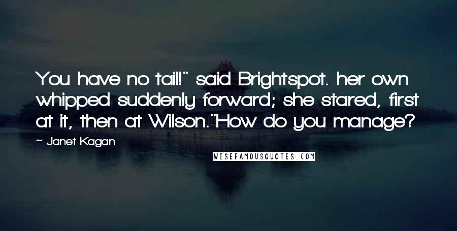 Janet Kagan Quotes: You have no tail!" said Brightspot. her own whipped suddenly forward; she stared, first at it, then at Wilson."How do you manage?