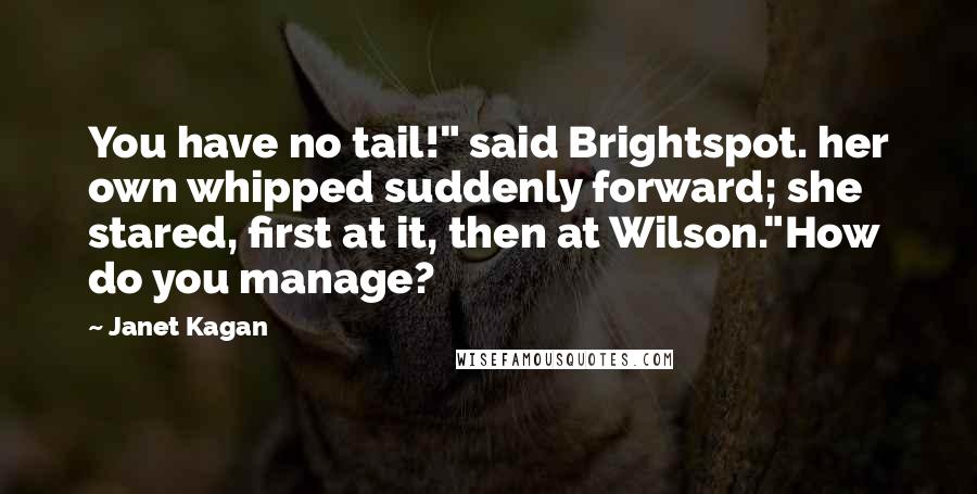Janet Kagan Quotes: You have no tail!" said Brightspot. her own whipped suddenly forward; she stared, first at it, then at Wilson."How do you manage?