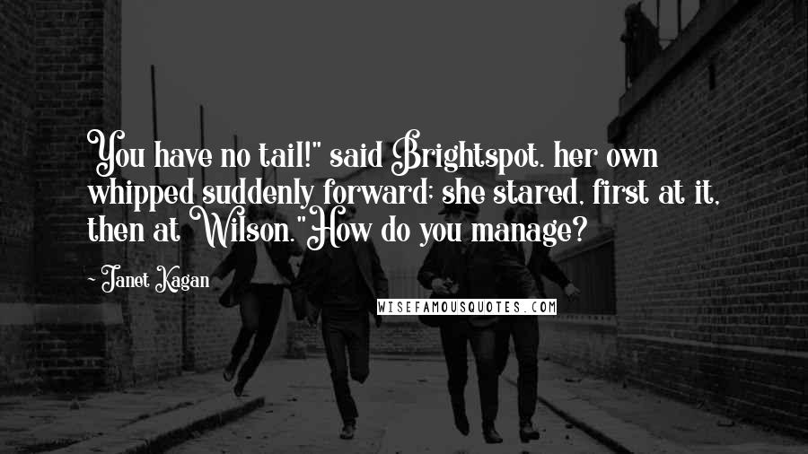 Janet Kagan Quotes: You have no tail!" said Brightspot. her own whipped suddenly forward; she stared, first at it, then at Wilson."How do you manage?