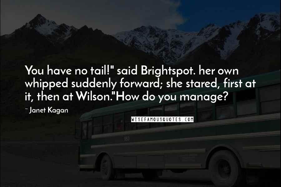 Janet Kagan Quotes: You have no tail!" said Brightspot. her own whipped suddenly forward; she stared, first at it, then at Wilson."How do you manage?