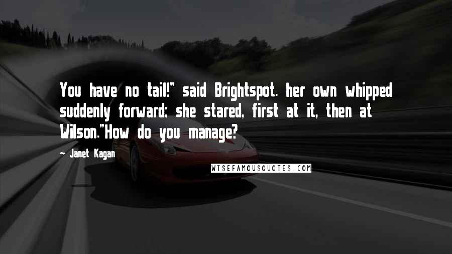 Janet Kagan Quotes: You have no tail!" said Brightspot. her own whipped suddenly forward; she stared, first at it, then at Wilson."How do you manage?