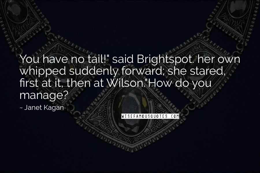 Janet Kagan Quotes: You have no tail!" said Brightspot. her own whipped suddenly forward; she stared, first at it, then at Wilson."How do you manage?