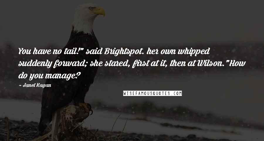 Janet Kagan Quotes: You have no tail!" said Brightspot. her own whipped suddenly forward; she stared, first at it, then at Wilson."How do you manage?