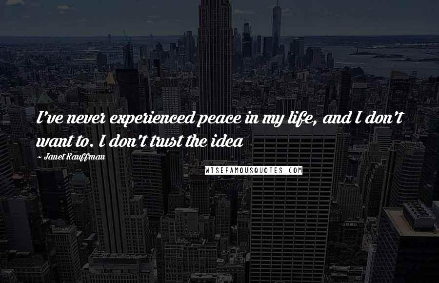 Janet Kauffman Quotes: I've never experienced peace in my life, and I don't want to. I don't trust the idea