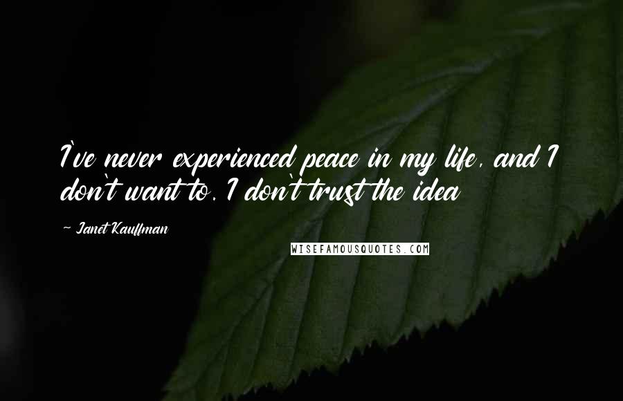 Janet Kauffman Quotes: I've never experienced peace in my life, and I don't want to. I don't trust the idea