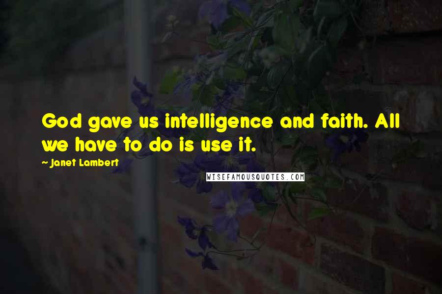 Janet Lambert Quotes: God gave us intelligence and faith. All we have to do is use it.