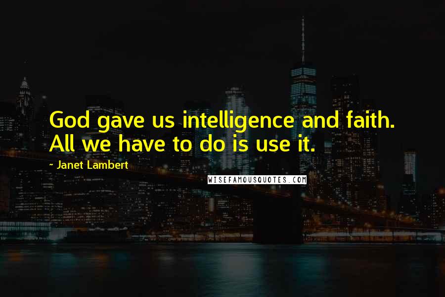 Janet Lambert Quotes: God gave us intelligence and faith. All we have to do is use it.