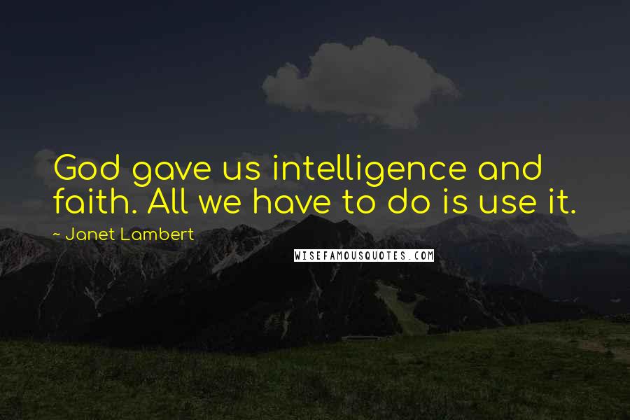 Janet Lambert Quotes: God gave us intelligence and faith. All we have to do is use it.