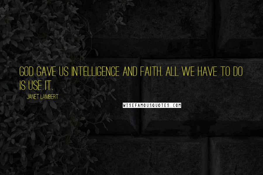 Janet Lambert Quotes: God gave us intelligence and faith. All we have to do is use it.