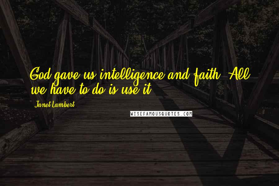 Janet Lambert Quotes: God gave us intelligence and faith. All we have to do is use it.