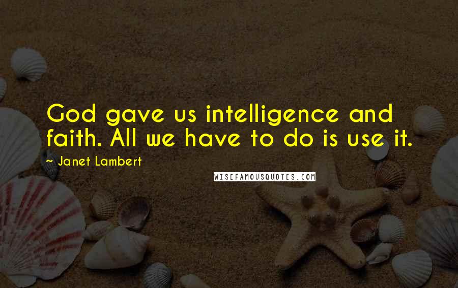 Janet Lambert Quotes: God gave us intelligence and faith. All we have to do is use it.