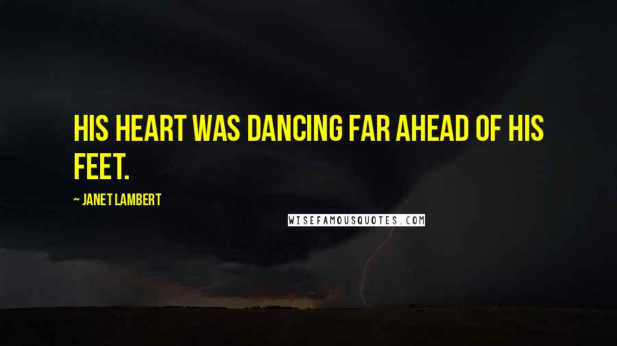 Janet Lambert Quotes: His heart was dancing far ahead of his feet.