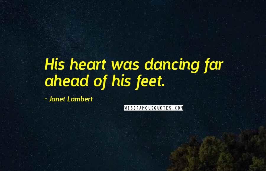 Janet Lambert Quotes: His heart was dancing far ahead of his feet.