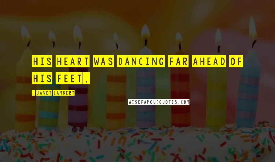 Janet Lambert Quotes: His heart was dancing far ahead of his feet.